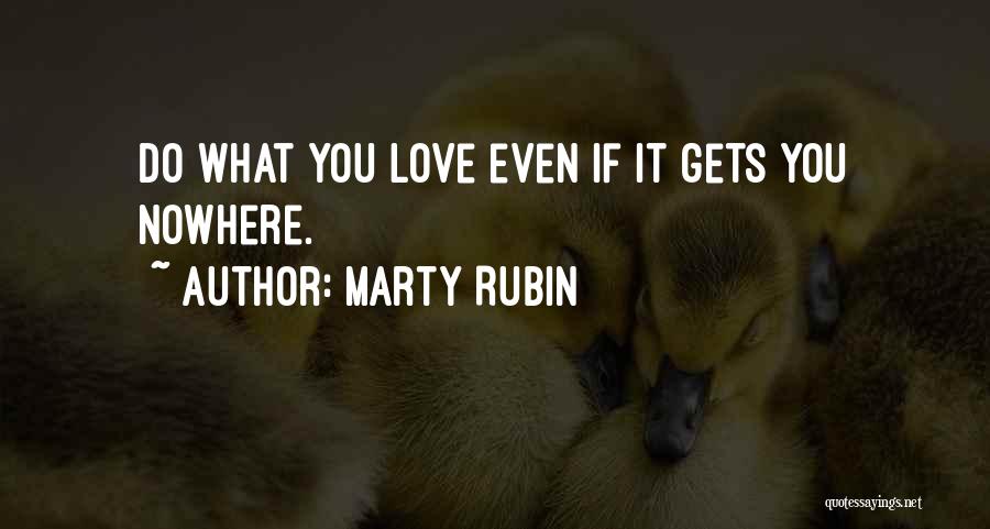 Marty Rubin Quotes: Do What You Love Even If It Gets You Nowhere.