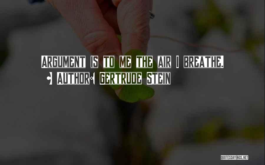 Gertrude Stein Quotes: Argument Is To Me The Air I Breathe.