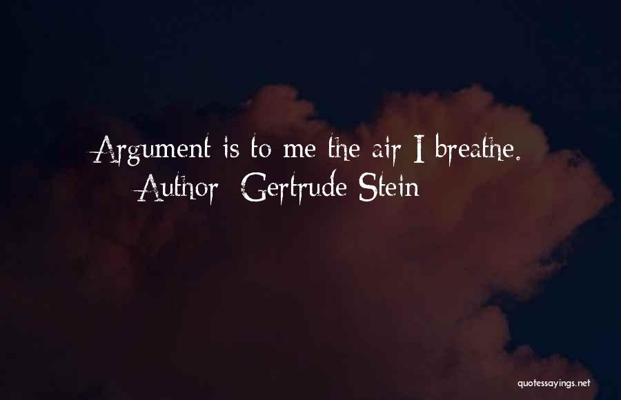 Gertrude Stein Quotes: Argument Is To Me The Air I Breathe.