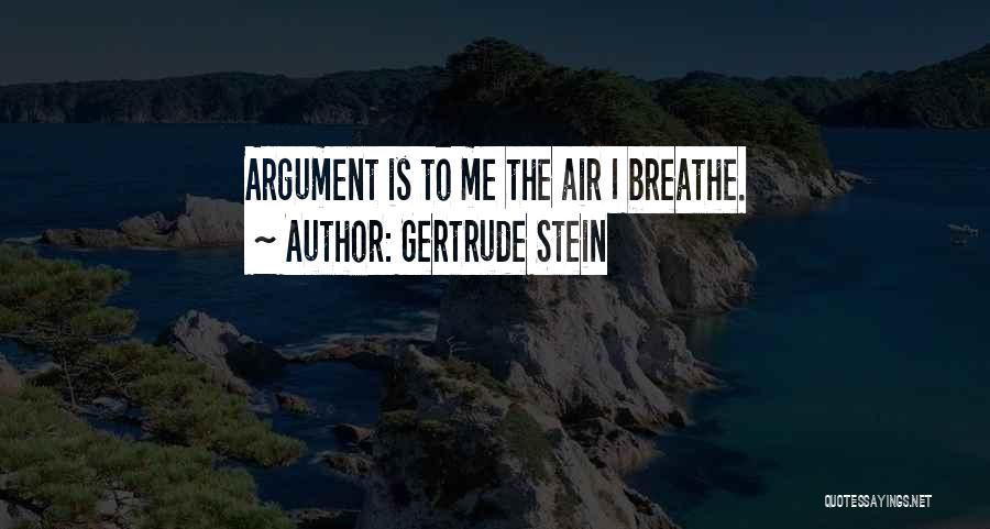 Gertrude Stein Quotes: Argument Is To Me The Air I Breathe.