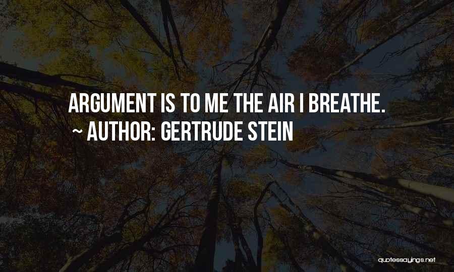 Gertrude Stein Quotes: Argument Is To Me The Air I Breathe.