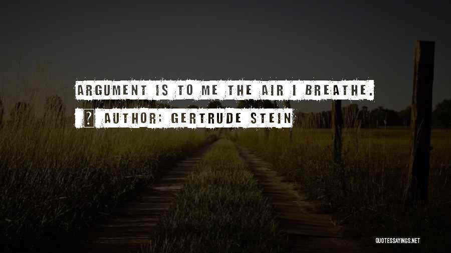 Gertrude Stein Quotes: Argument Is To Me The Air I Breathe.