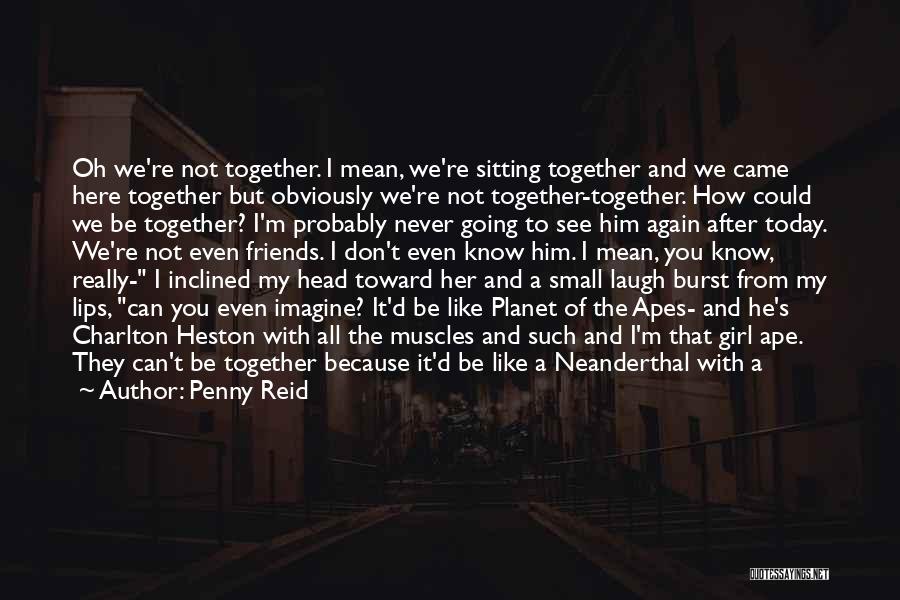 Penny Reid Quotes: Oh We're Not Together. I Mean, We're Sitting Together And We Came Here Together But Obviously We're Not Together-together. How