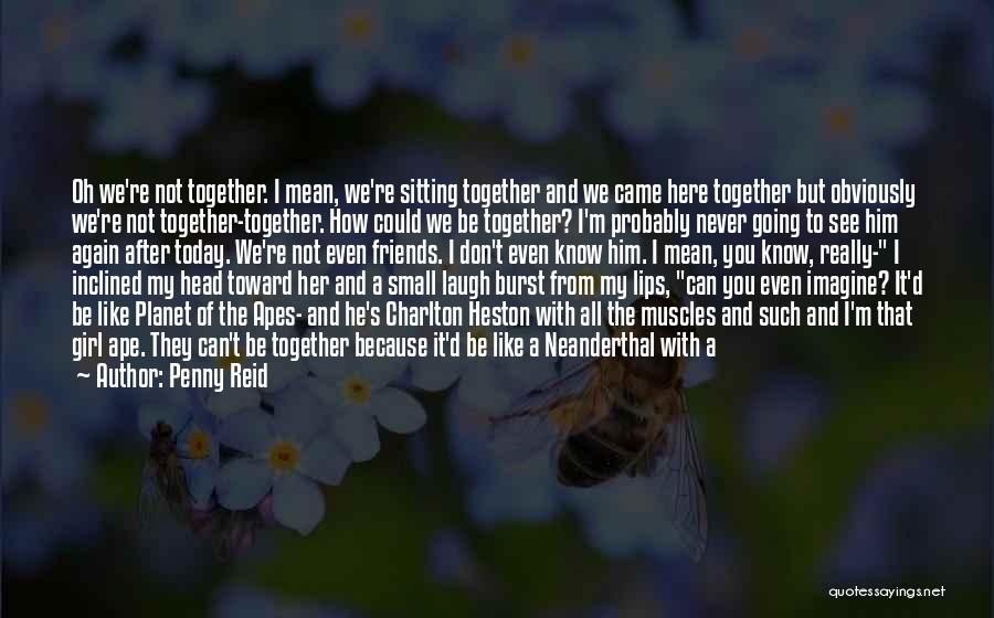 Penny Reid Quotes: Oh We're Not Together. I Mean, We're Sitting Together And We Came Here Together But Obviously We're Not Together-together. How