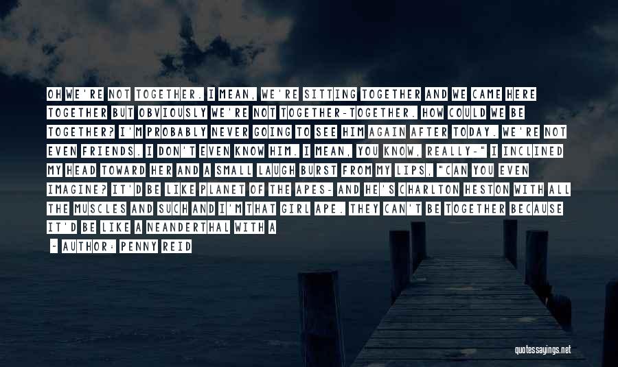 Penny Reid Quotes: Oh We're Not Together. I Mean, We're Sitting Together And We Came Here Together But Obviously We're Not Together-together. How