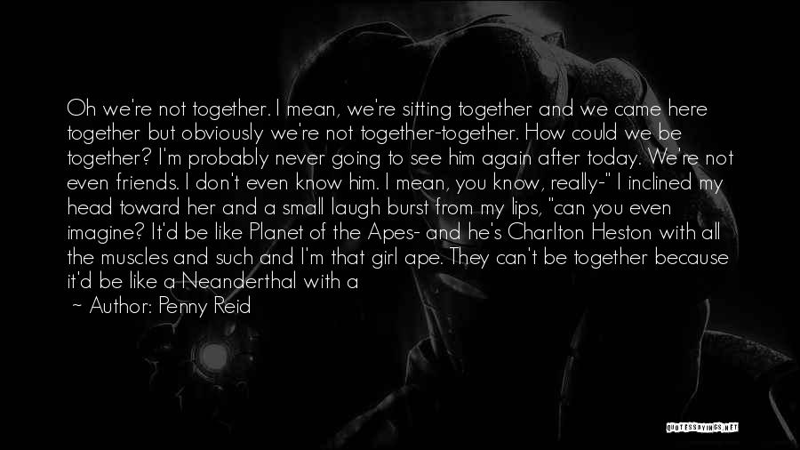 Penny Reid Quotes: Oh We're Not Together. I Mean, We're Sitting Together And We Came Here Together But Obviously We're Not Together-together. How