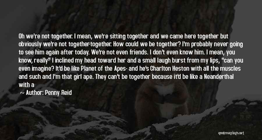 Penny Reid Quotes: Oh We're Not Together. I Mean, We're Sitting Together And We Came Here Together But Obviously We're Not Together-together. How