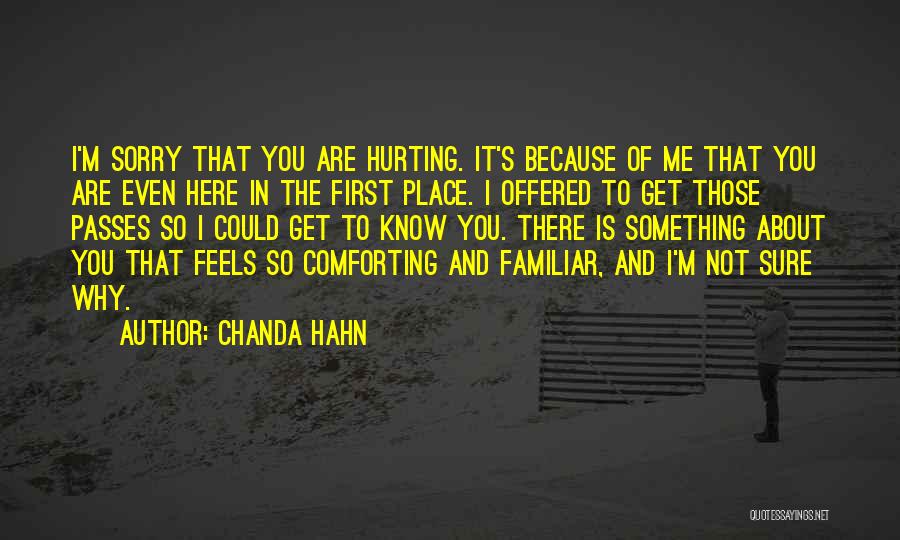 Chanda Hahn Quotes: I'm Sorry That You Are Hurting. It's Because Of Me That You Are Even Here In The First Place. I