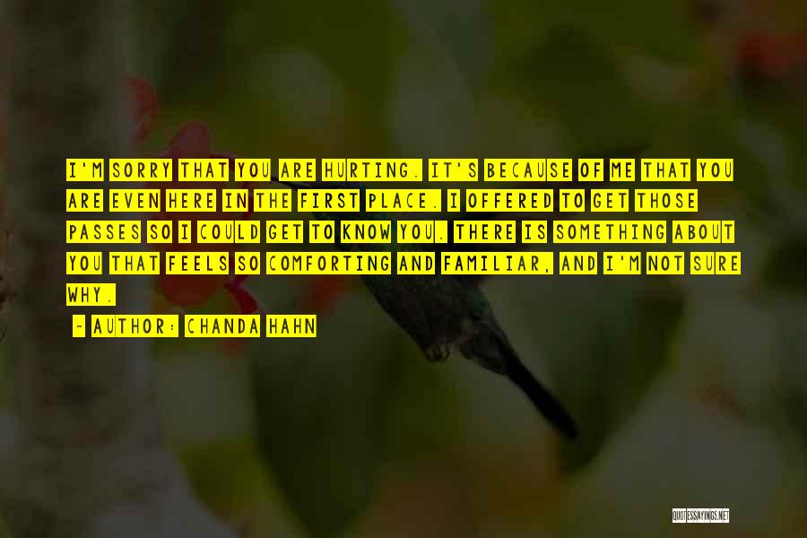 Chanda Hahn Quotes: I'm Sorry That You Are Hurting. It's Because Of Me That You Are Even Here In The First Place. I