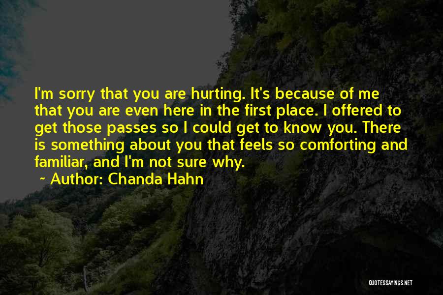 Chanda Hahn Quotes: I'm Sorry That You Are Hurting. It's Because Of Me That You Are Even Here In The First Place. I