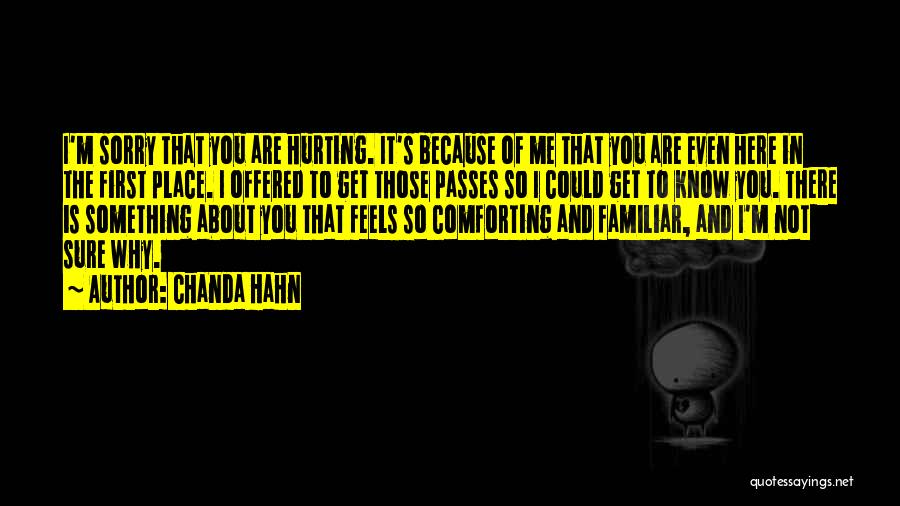 Chanda Hahn Quotes: I'm Sorry That You Are Hurting. It's Because Of Me That You Are Even Here In The First Place. I