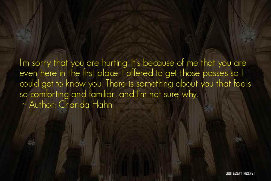 Chanda Hahn Quotes: I'm Sorry That You Are Hurting. It's Because Of Me That You Are Even Here In The First Place. I