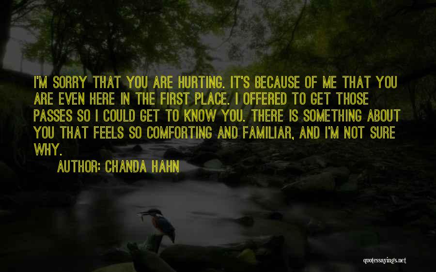 Chanda Hahn Quotes: I'm Sorry That You Are Hurting. It's Because Of Me That You Are Even Here In The First Place. I