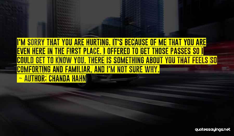 Chanda Hahn Quotes: I'm Sorry That You Are Hurting. It's Because Of Me That You Are Even Here In The First Place. I