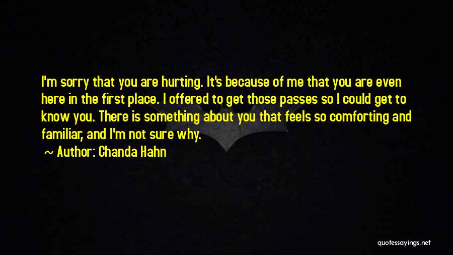 Chanda Hahn Quotes: I'm Sorry That You Are Hurting. It's Because Of Me That You Are Even Here In The First Place. I