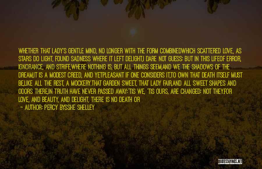 Percy Bysshe Shelley Quotes: Whether That Lady's Gentle Mind, No Longer With The Form Combinedwhich Scattered Love, As Stars Do Light, Found Sadness Where