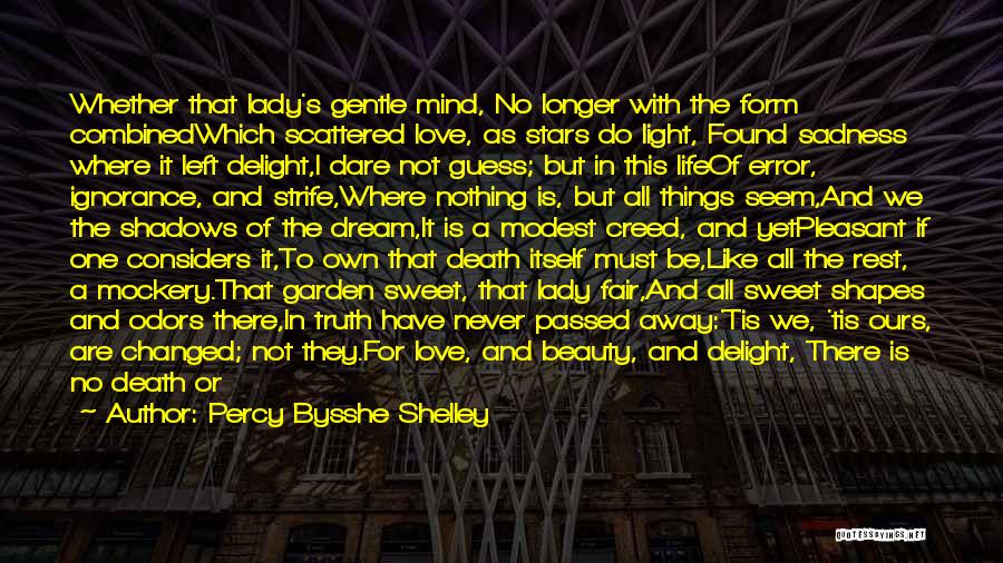 Percy Bysshe Shelley Quotes: Whether That Lady's Gentle Mind, No Longer With The Form Combinedwhich Scattered Love, As Stars Do Light, Found Sadness Where