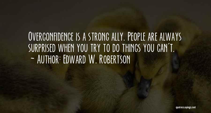 Edward W. Robertson Quotes: Overconfidence Is A Strong Ally. People Are Always Surprised When You Try To Do Things You Can't.