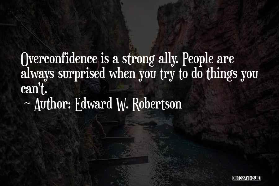 Edward W. Robertson Quotes: Overconfidence Is A Strong Ally. People Are Always Surprised When You Try To Do Things You Can't.