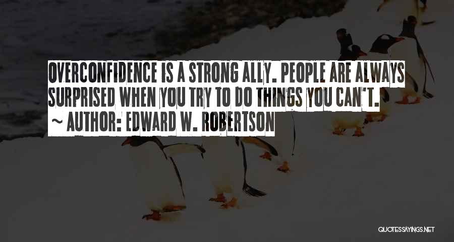 Edward W. Robertson Quotes: Overconfidence Is A Strong Ally. People Are Always Surprised When You Try To Do Things You Can't.