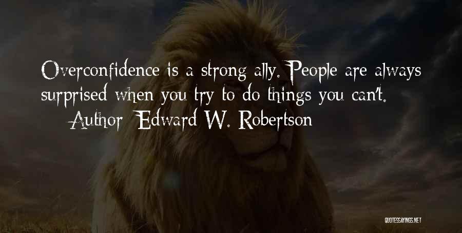 Edward W. Robertson Quotes: Overconfidence Is A Strong Ally. People Are Always Surprised When You Try To Do Things You Can't.