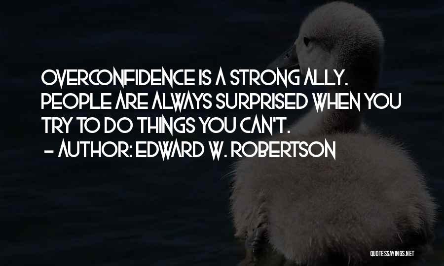 Edward W. Robertson Quotes: Overconfidence Is A Strong Ally. People Are Always Surprised When You Try To Do Things You Can't.