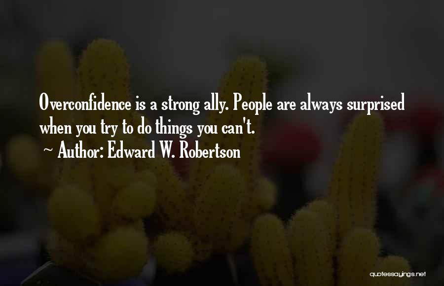 Edward W. Robertson Quotes: Overconfidence Is A Strong Ally. People Are Always Surprised When You Try To Do Things You Can't.