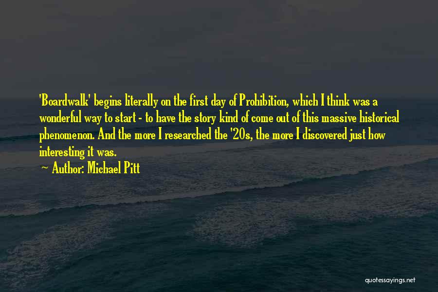 Michael Pitt Quotes: 'boardwalk' Begins Literally On The First Day Of Prohibition, Which I Think Was A Wonderful Way To Start - To