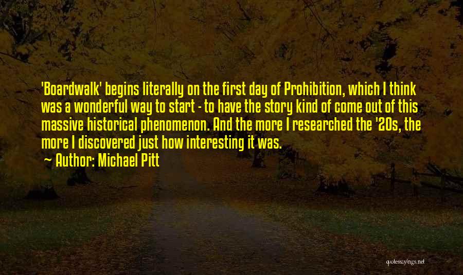 Michael Pitt Quotes: 'boardwalk' Begins Literally On The First Day Of Prohibition, Which I Think Was A Wonderful Way To Start - To