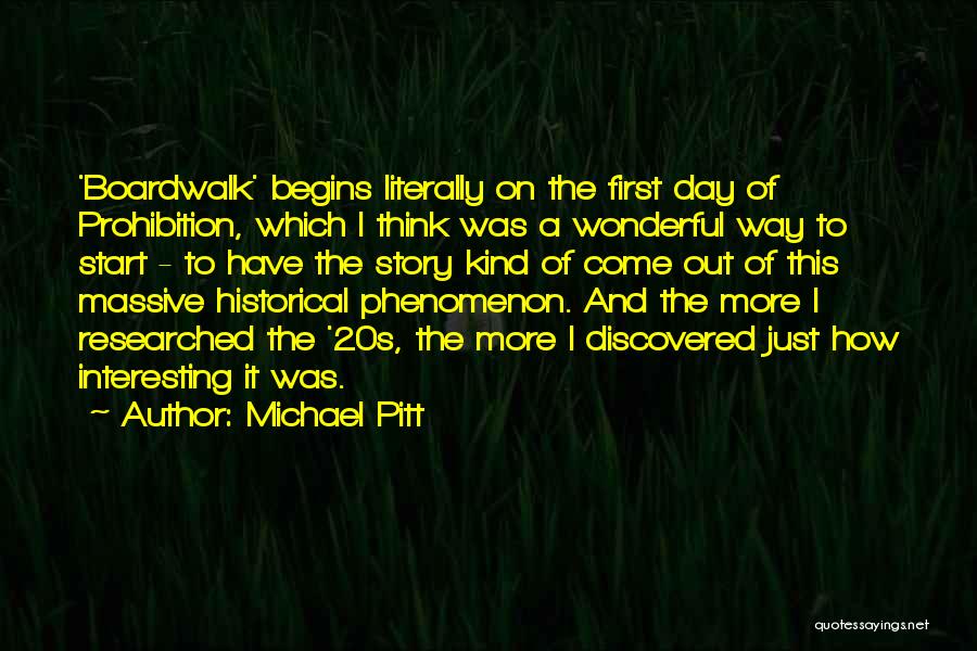 Michael Pitt Quotes: 'boardwalk' Begins Literally On The First Day Of Prohibition, Which I Think Was A Wonderful Way To Start - To