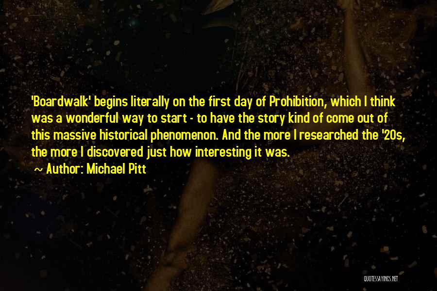 Michael Pitt Quotes: 'boardwalk' Begins Literally On The First Day Of Prohibition, Which I Think Was A Wonderful Way To Start - To