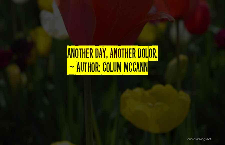 Colum McCann Quotes: Another Day, Another Dolor.