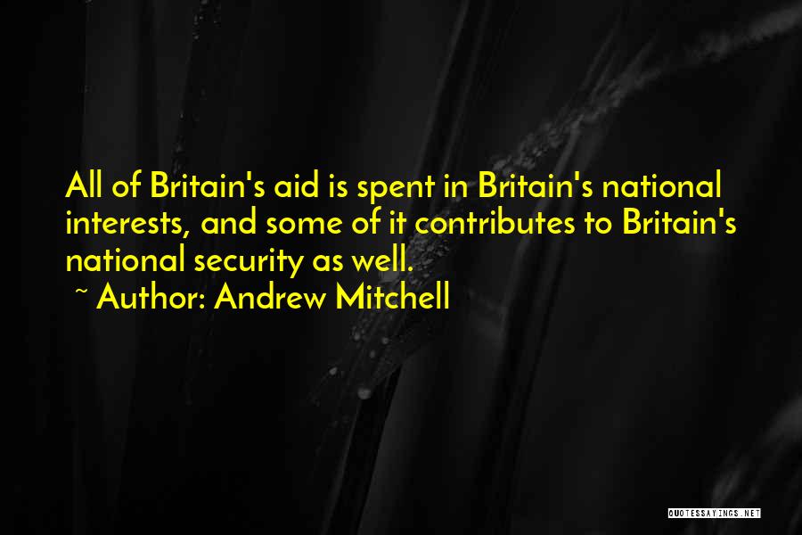 Andrew Mitchell Quotes: All Of Britain's Aid Is Spent In Britain's National Interests, And Some Of It Contributes To Britain's National Security As