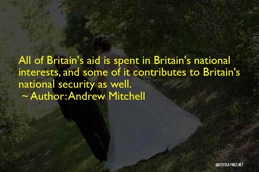 Andrew Mitchell Quotes: All Of Britain's Aid Is Spent In Britain's National Interests, And Some Of It Contributes To Britain's National Security As