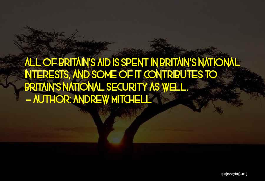 Andrew Mitchell Quotes: All Of Britain's Aid Is Spent In Britain's National Interests, And Some Of It Contributes To Britain's National Security As