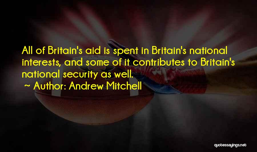 Andrew Mitchell Quotes: All Of Britain's Aid Is Spent In Britain's National Interests, And Some Of It Contributes To Britain's National Security As