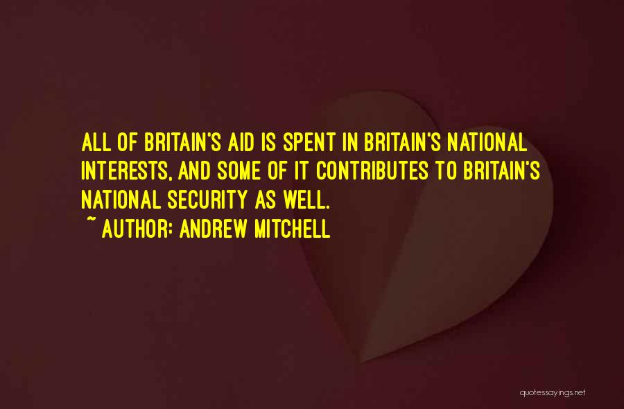 Andrew Mitchell Quotes: All Of Britain's Aid Is Spent In Britain's National Interests, And Some Of It Contributes To Britain's National Security As