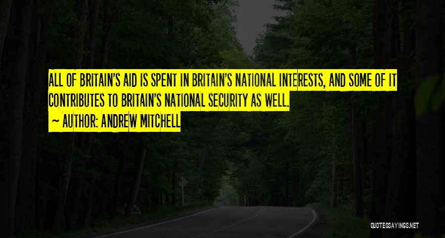 Andrew Mitchell Quotes: All Of Britain's Aid Is Spent In Britain's National Interests, And Some Of It Contributes To Britain's National Security As