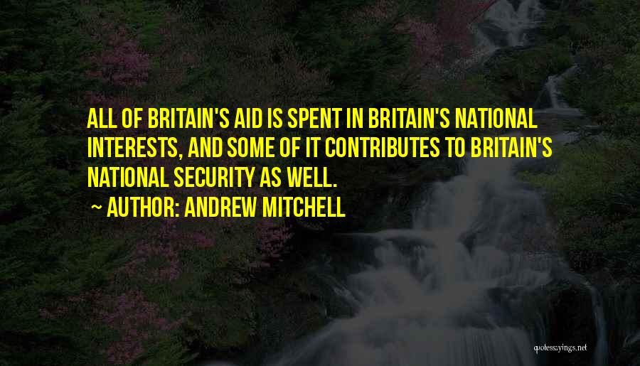 Andrew Mitchell Quotes: All Of Britain's Aid Is Spent In Britain's National Interests, And Some Of It Contributes To Britain's National Security As