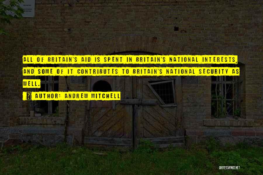 Andrew Mitchell Quotes: All Of Britain's Aid Is Spent In Britain's National Interests, And Some Of It Contributes To Britain's National Security As