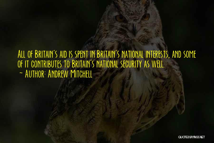 Andrew Mitchell Quotes: All Of Britain's Aid Is Spent In Britain's National Interests, And Some Of It Contributes To Britain's National Security As
