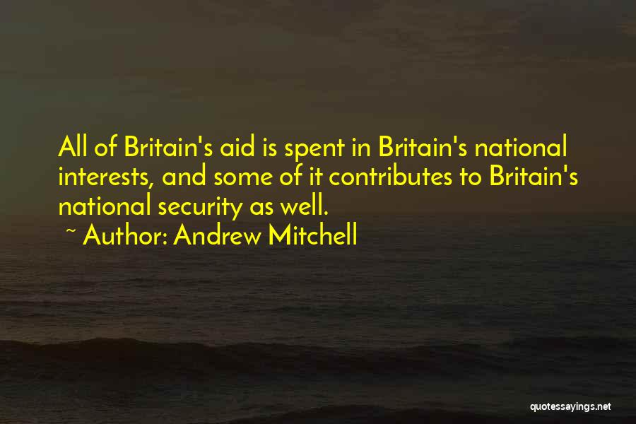 Andrew Mitchell Quotes: All Of Britain's Aid Is Spent In Britain's National Interests, And Some Of It Contributes To Britain's National Security As