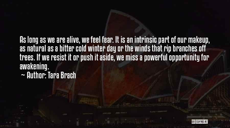 Tara Brach Quotes: As Long As We Are Alive, We Feel Fear. It Is An Intrinsic Part Of Our Makeup, As Natural As