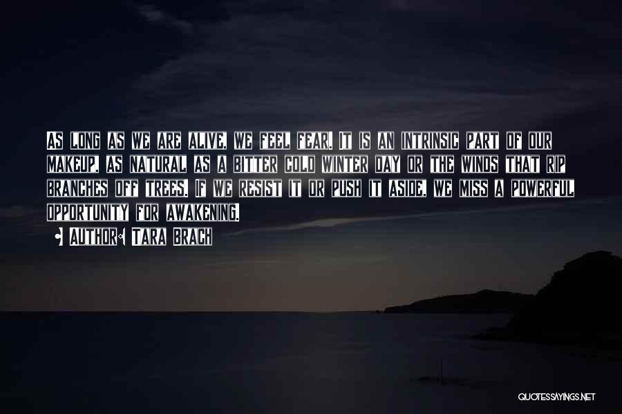 Tara Brach Quotes: As Long As We Are Alive, We Feel Fear. It Is An Intrinsic Part Of Our Makeup, As Natural As