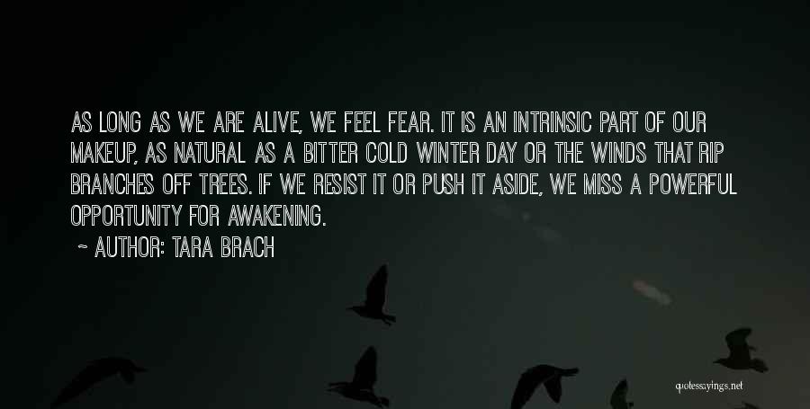 Tara Brach Quotes: As Long As We Are Alive, We Feel Fear. It Is An Intrinsic Part Of Our Makeup, As Natural As