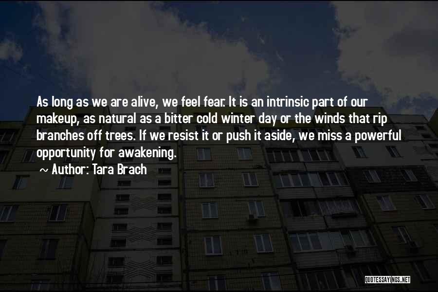 Tara Brach Quotes: As Long As We Are Alive, We Feel Fear. It Is An Intrinsic Part Of Our Makeup, As Natural As