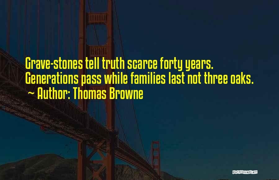 Thomas Browne Quotes: Grave-stones Tell Truth Scarce Forty Years. Generations Pass While Families Last Not Three Oaks.
