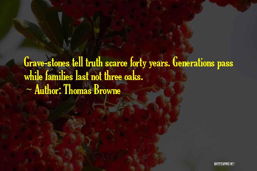 Thomas Browne Quotes: Grave-stones Tell Truth Scarce Forty Years. Generations Pass While Families Last Not Three Oaks.