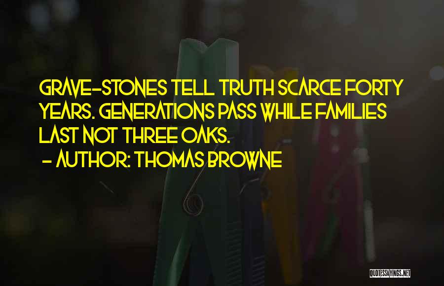 Thomas Browne Quotes: Grave-stones Tell Truth Scarce Forty Years. Generations Pass While Families Last Not Three Oaks.