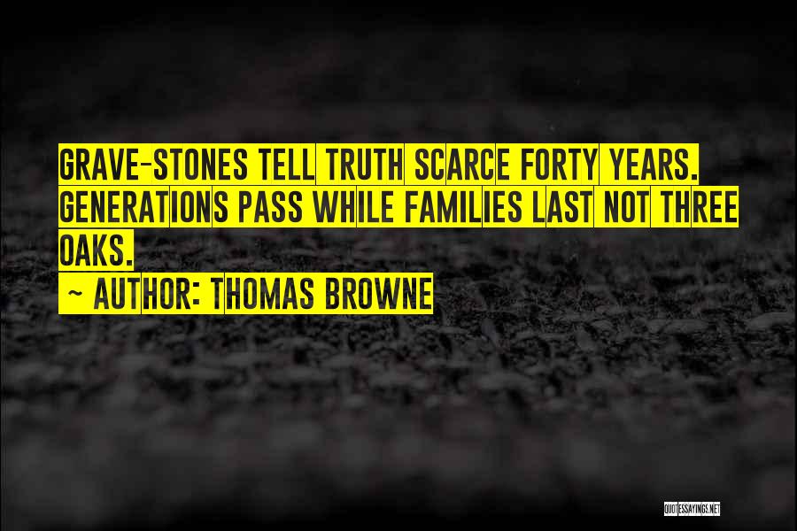 Thomas Browne Quotes: Grave-stones Tell Truth Scarce Forty Years. Generations Pass While Families Last Not Three Oaks.